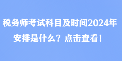 稅務(wù)師考試科目及時(shí)間2024年安排是什么？點(diǎn)擊查看！