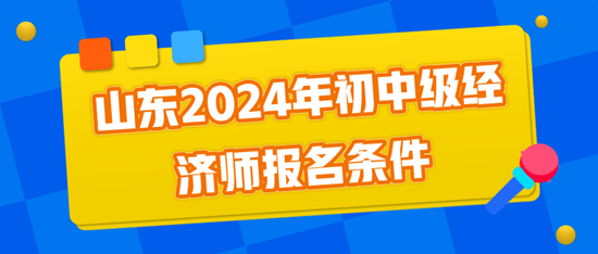 山東2024年初中級經(jīng)濟(jì)師報(bào)名條件