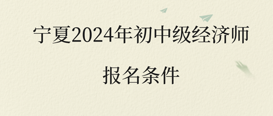 寧夏2024年初中級經濟師報名條件