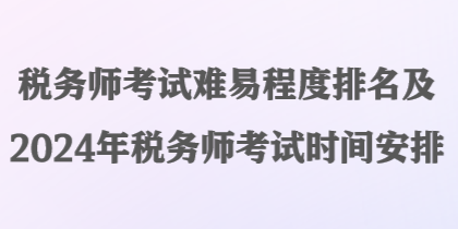 稅務師考試難易程度排名及2024年稅務師考試時間安排