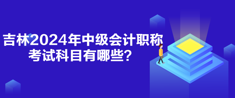 吉林2024年中級會計職稱考試科目有哪些？