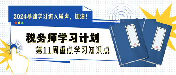 稅務(wù)師學(xué)習(xí)計(jì)劃第11周重點(diǎn)學(xué)習(xí)知識點(diǎn)（8.12-8.18）