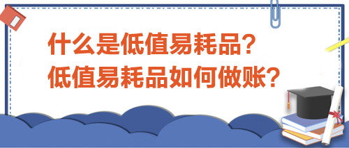 什么是低值易耗品？低值易耗品如何做賬？