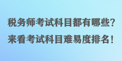 稅務(wù)師考試科目都有哪些？來看考試科目難易度排名！