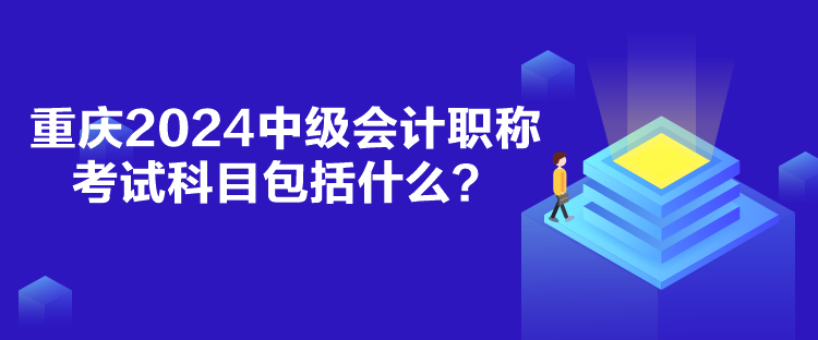 重慶2024中級(jí)會(huì)計(jì)職稱考試科目包括什么？