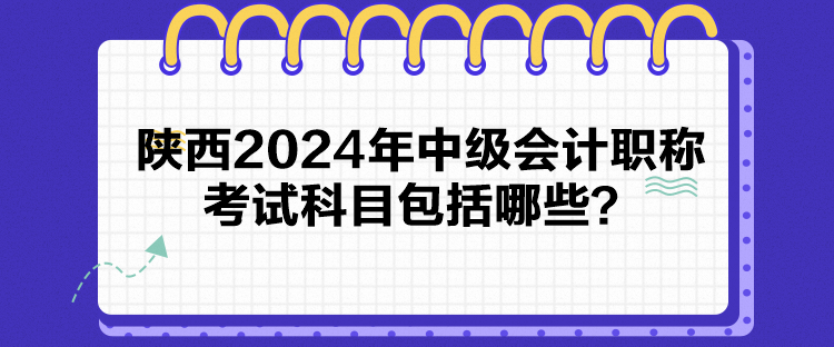 陜西2024年中級會(huì)計(jì)職稱考試科目包括哪些？