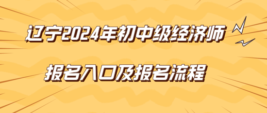 遼寧2024年初中級經(jīng)濟(jì)師報(bào)名入口及報(bào)名流程