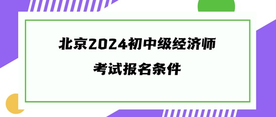 北京2024初中級(jí)經(jīng)濟(jì)師考試報(bào)名條件