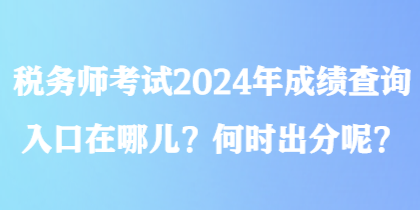 稅務師考試2024年成績查詢?nèi)肟谠谀膬?？何時出分呢？