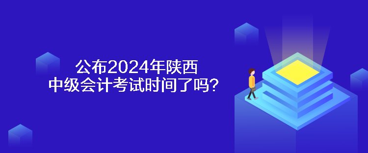 公布2024年陜西中級會計考試時間了嗎？