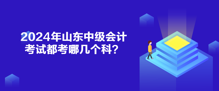 2024年山東中級(jí)會(huì)計(jì)考試都考哪幾個(gè)科？