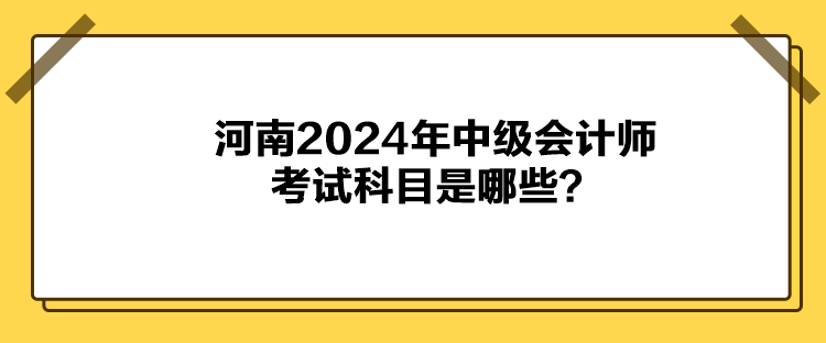 河南2024年中級會計師考試科目是哪些？