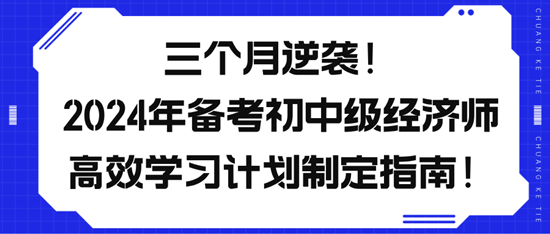 三個月逆襲！2024年備考初中級經(jīng)濟(jì)師高效學(xué)習(xí)計(jì)劃制定指南！