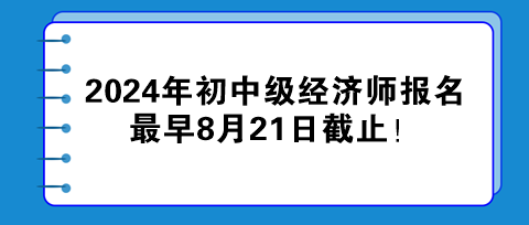 2024年初中級(jí)經(jīng)濟(jì)師報(bào)名最早8月21日截止！