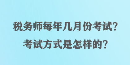 稅務(wù)師每年幾月份考試？考試方式是怎樣的？