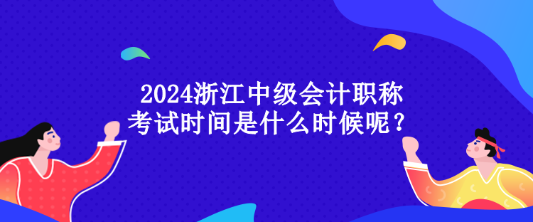 2024浙江中級會計職稱考試時間是什么時候呢？