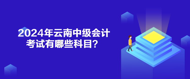 2024年云南中級(jí)會(huì)計(jì)考試有哪些科目？