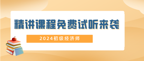 2024年初級(jí)經(jīng)濟(jì)師精講課程免費(fèi)試聽來襲！