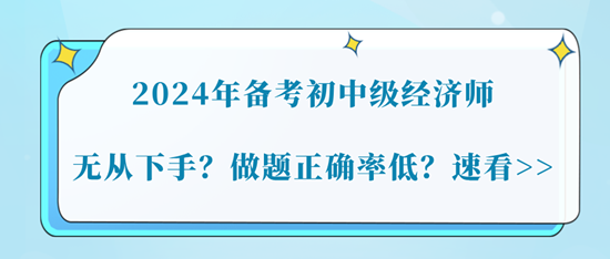 2024年備考初中級(jí)經(jīng)濟(jì)師無(wú)從下手？做題正確率低？速看>>