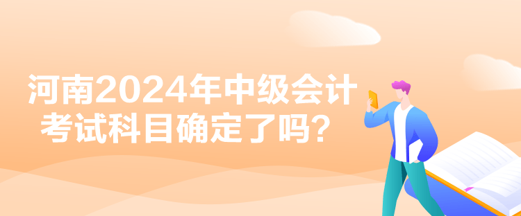 河南2024年中級(jí)會(huì)計(jì)考試科目確定了嗎？