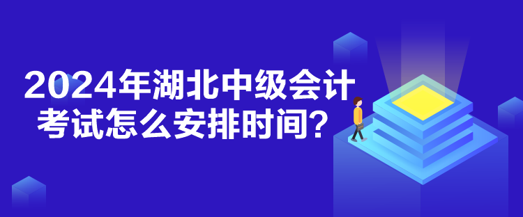 2024年湖北中級(jí)會(huì)計(jì)考試怎么安排時(shí)間？