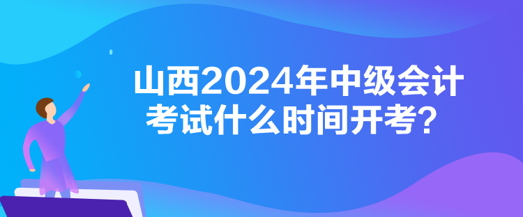 山西2024年中級會計(jì)考試什么時(shí)間開考？