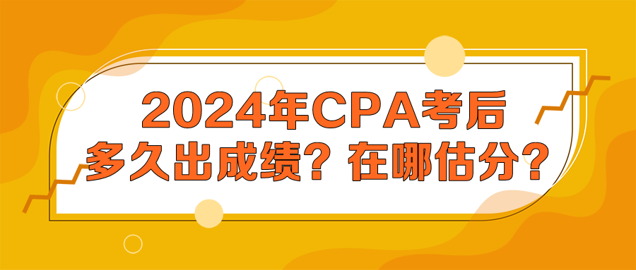 2024年CPA考后多久出成績(jī)？在哪估分？