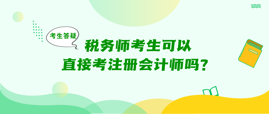 考生答疑：稅務(wù)師考生可以直接考注冊(cè)會(huì)計(jì)師嗎？