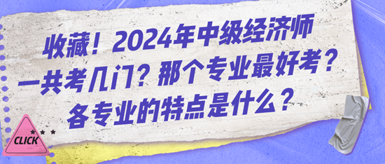 收藏！2024年中級(jí)經(jīng)濟(jì)師一共考幾門(mén)？那個(gè)專業(yè)最好考？各專業(yè)的特點(diǎn)是什么？