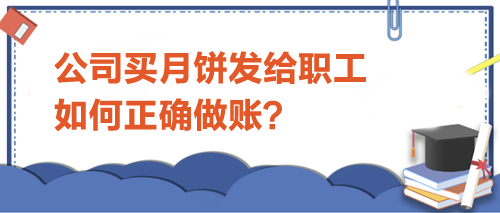 公司買月餅發(fā)給職工-如何正確做賬？