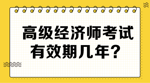 高級經(jīng)濟(jì)師考試有效期幾年？