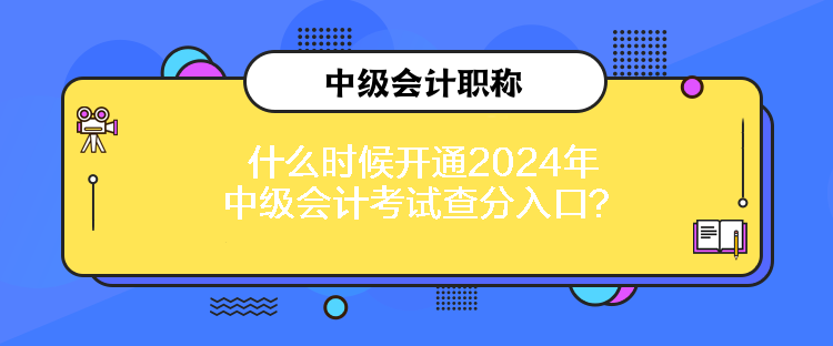 什么時(shí)候開通2024年中級(jí)會(huì)計(jì)考試查分入口？