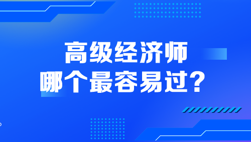 高級(jí)經(jīng)濟(jì)師哪個(gè)最容易過？