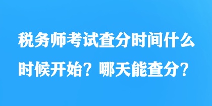 稅務(wù)師考試查分時間什么時候開始？哪天能查分？