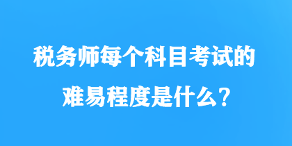 稅務師每個科目考試的難易程度是什么？