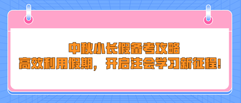 中秋小長(zhǎng)假備考攻略：高效利用假期，開(kāi)啟注會(huì)學(xué)習(xí)新征程！