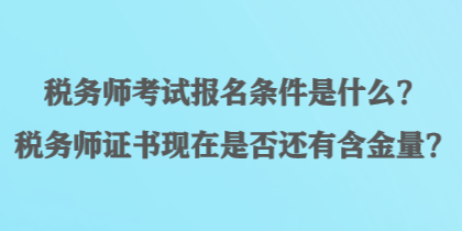 稅務(wù)師考試報(bào)名條件是什么？稅務(wù)師證書現(xiàn)在是否還有含金量？