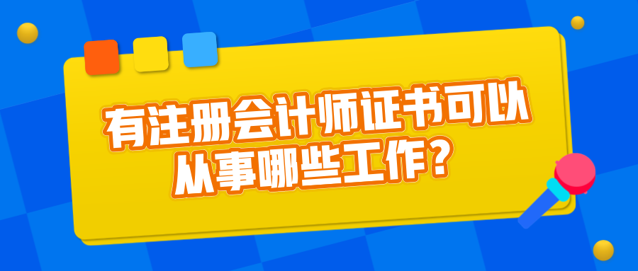 有注冊會計師證書可以從事哪些工作？