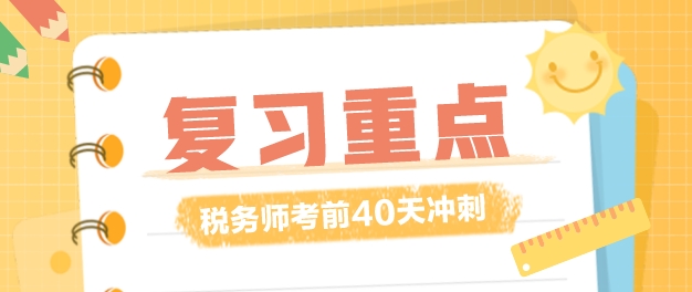 稅務(wù)師復(fù)習(xí)時(shí)間僅剩40多天！復(fù)習(xí)重點(diǎn)應(yīng)該放在哪里？