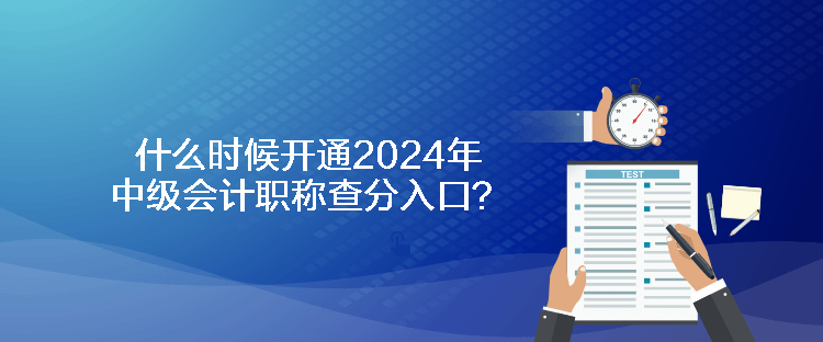 什么時候開通2024年中級會計職稱查分入口？