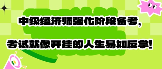 中級經(jīng)濟師強化階段備考，考試就像開掛的人生易如反掌！