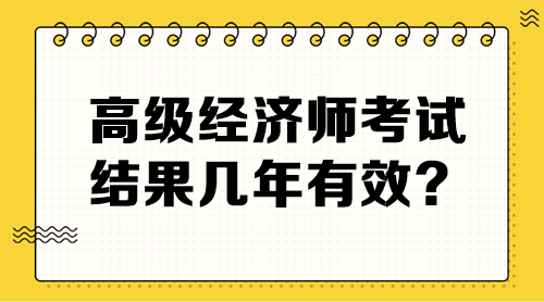 高級(jí)經(jīng)濟(jì)師考試結(jié)果幾年有效？