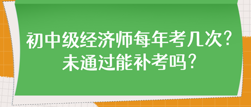 初中級經(jīng)濟(jì)師每年考幾次？未通過能補(bǔ)考嗎？