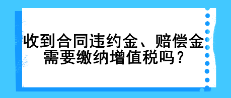 收到合同違約金、賠償金需要繳納增值稅嗎？