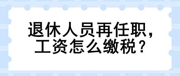 退休人員再任職，工資怎么繳稅？