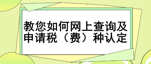 教您如何網(wǎng)上查詢及申請稅（費(fèi)）種認(rèn)定