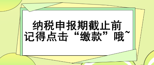 重要提醒！納稅申報期截止前記得點擊“繳款”哦~