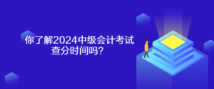 你了解2024中級(jí)會(huì)計(jì)考試查分時(shí)間嗎？