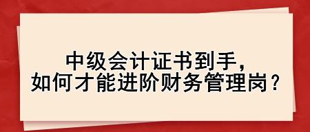 中級會計證書到手，如何才能進階財務(wù)管理崗？