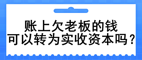 賬上欠老板的錢可以轉(zhuǎn)為實(shí)收資本嗎？